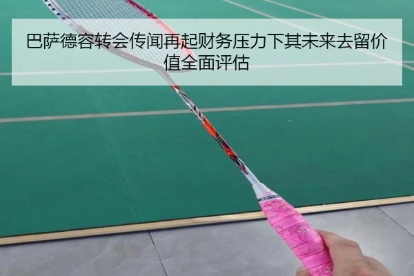 巴萨德容转会传闻再起财务压力下其未来去留价值全面评估