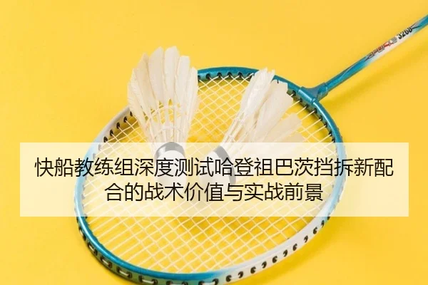 快船教练组深度测试哈登祖巴茨挡拆新配合的战术价值与实战前景