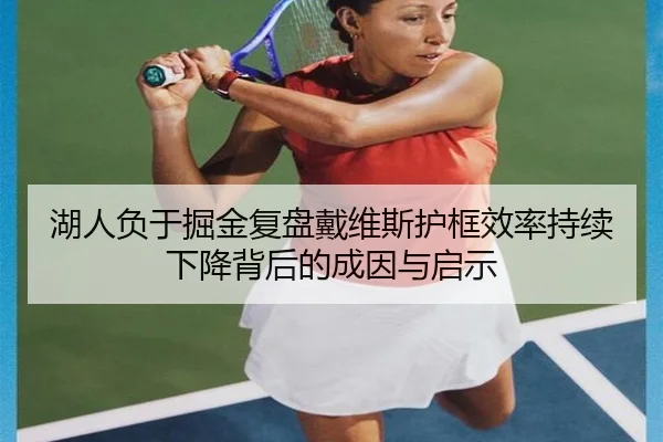 湖人负于掘金复盘戴维斯护框效率持续下降背后的成因与启示